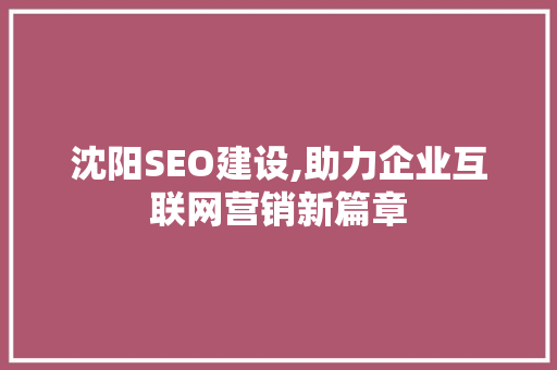 沈阳SEO建设,助力企业互联网营销新篇章 沈阳SEO建设,助力企业互联网营销新篇章 网站建设公司