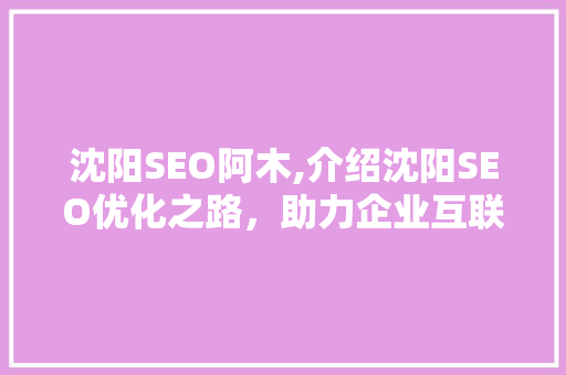 沈阳SEO阿木,介绍沈阳SEO优化之路，助力企业互联网腾飞 沈阳SEO阿木,介绍沈阳SEO优化之路，助力企业互联网腾飞 搜狗SEO