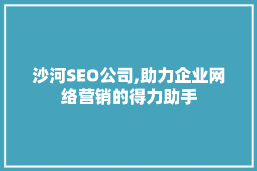 沙河SEO公司,助力企业网络营销的得力助手 沙河SEO公司,助力企业网络营销的得力助手 网站建设公司