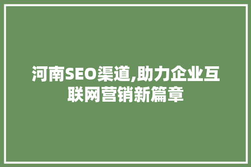 河南SEO渠道,助力企业互联网营销新篇章 河南SEO渠道,助力企业互联网营销新篇章 搜狗SEO