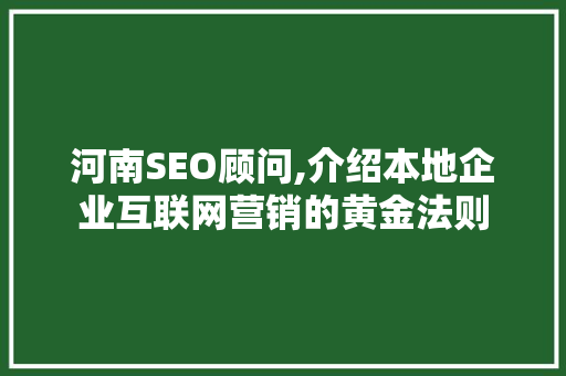 河南SEO顾问,介绍本地企业互联网营销的黄金法则 河南SEO顾问,介绍本地企业互联网营销的黄金法则 搜狗SEO
