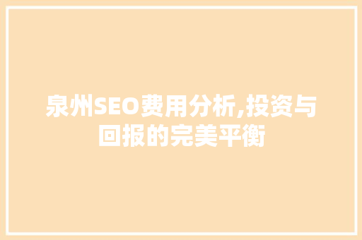 泉州SEO费用分析,投资与回报的完美平衡 泉州SEO费用分析,投资与回报的完美平衡 网站建设公司