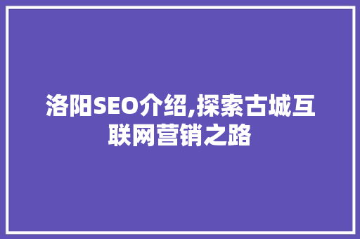 洛阳SEO介绍,探索古城互联网营销之路 洛阳SEO介绍,探索古城互联网营销之路 百度SEO