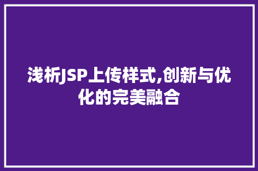浅析JSP上传样式,创新与优化的完美融合