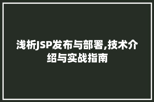 浅析JSP发布与部署,技术介绍与实战指南 浅析JSP发布与部署,技术介绍与实战指南 搜狗SEO