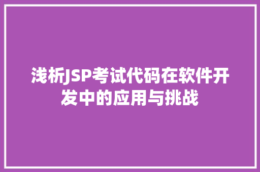 浅析JSP考试代码在软件开发中的应用与挑战 浅析JSP考试代码在软件开发中的应用与挑战 百度SEO