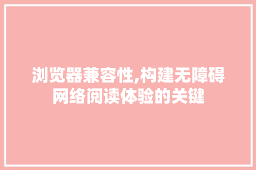 浏览器兼容性,构建无障碍网络阅读体验的关键 浏览器兼容性,构建无障碍网络阅读体验的关键 百度SEO