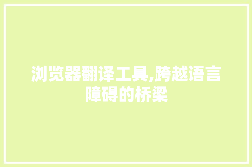 浏览器翻译工具,跨越语言障碍的桥梁 浏览器翻译工具,跨越语言障碍的桥梁 必应SEO