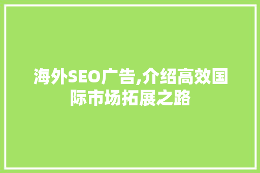海外SEO广告,介绍高效国际市场拓展之路 海外SEO广告,介绍高效国际市场拓展之路 百度SEO