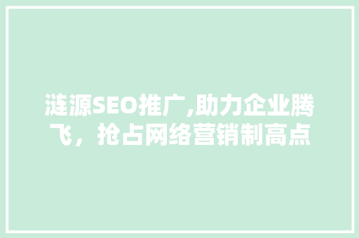涟源SEO推广,助力企业腾飞，抢占网络营销制高点 涟源SEO推广,助力企业腾飞，抢占网络营销制高点 网站建设公司