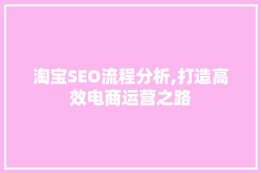 淘宝SEO流程分析,打造高效电商运营之路 淘宝SEO流程分析,打造高效电商运营之路 网站建设公司