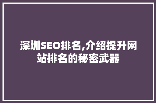 深圳SEO排名,介绍提升网站排名的秘密武器 深圳SEO排名,介绍提升网站排名的秘密武器 搜狗SEO