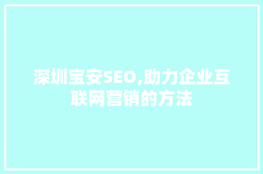 深圳宝安SEO,助力企业互联网营销的方法 神马SEO 深圳宝安SEO,助力企业互联网营销的方法 深圳宝安SEO,助力企业互联网营销的方法 神马SEO
