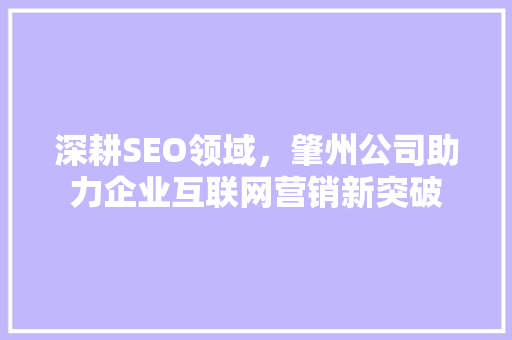 深耕SEO领域，肇州公司助力企业互联网营销新突破 深耕SEO领域，肇州公司助力企业互联网营销新突破 百度SEO