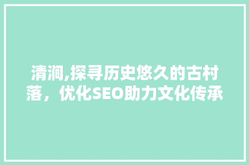 清涧,探寻历史悠久的古村落，优化SEO助力文化传承 清涧,探寻历史悠久的古村落，优化SEO助力文化传承 网站建设公司