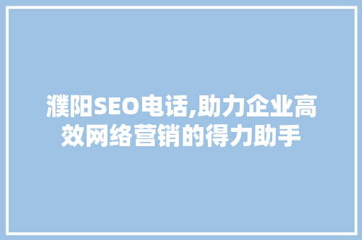 濮阳SEO电话,助力企业高效网络营销的得力助手 濮阳SEO电话,助力企业高效网络营销的得力助手 百度SEO