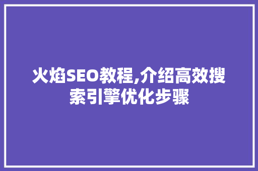火焰SEO教程,介绍高效搜索引擎优化步骤 火焰SEO教程,介绍高效搜索引擎优化步骤 神马SEO