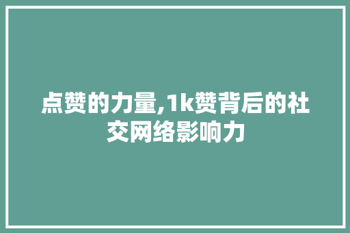 点赞的力量,1k赞背后的社交网络影响力 点赞的力量,1k赞背后的社交网络影响力 神马SEO