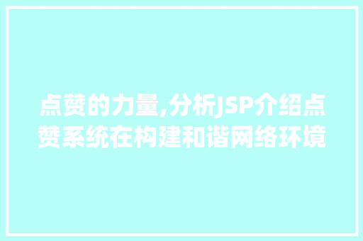 点赞的力量,分析JSP介绍点赞系统在构建和谐网络环境中的重要作用 点赞的力量,分析JSP介绍点赞系统在构建和谐网络环境中的重要作用 网站建设公司