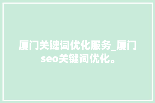 厦门关键词优化服务_厦门seo关键词优化。 厦门关键词优化服务_厦门seo关键词优化。 SEO关键词