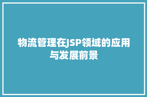 物流管理在JSP领域的应用与发展前景 物流管理在JSP领域的应用与发展前景 SEO关键词