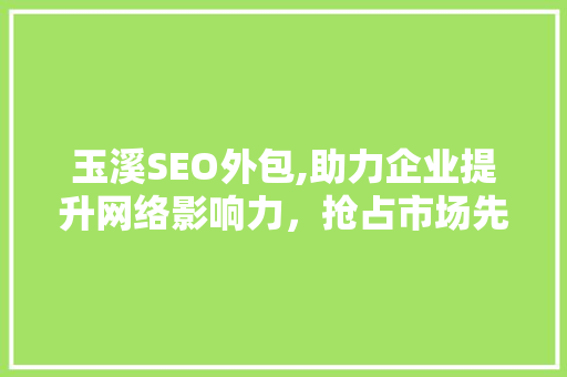 玉溪SEO外包,助力企业提升网络影响力，抢占市场先机