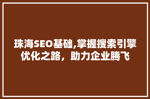 珠海SEO基础,掌握搜索引擎优化之路，助力企业腾飞 珠海SEO基础,掌握搜索引擎优化之路，助力企业腾飞 SEO关键词