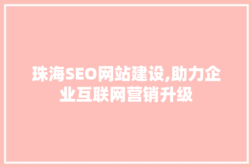 珠海SEO网站建设,助力企业互联网营销升级 珠海SEO网站建设,助力企业互联网营销升级 搜狗SEO