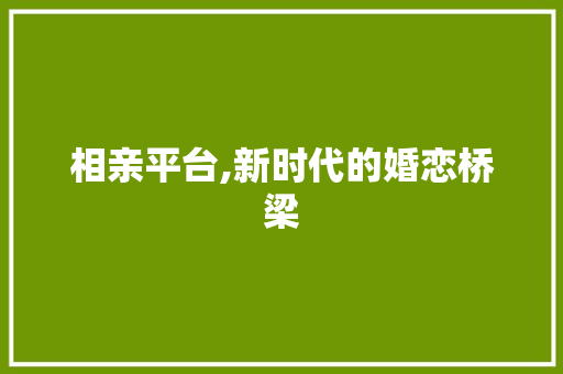 相亲平台,新时代的婚恋桥梁 相亲平台,新时代的婚恋桥梁 搜狗SEO
