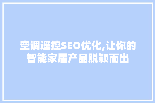 空调遥控SEO优化,让你的智能家居产品脱颖而出 搜狗SEO 空调遥控SEO优化,让你的智能家居产品脱颖而出 空调遥控SEO优化,让你的智能家居产品脱颖而出 搜狗SEO