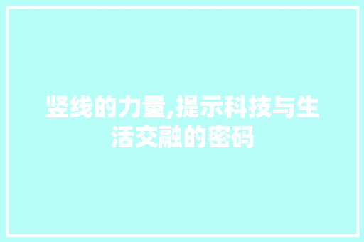竖线的力量,提示科技与生活交融的密码