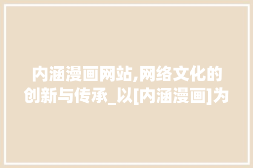 内涵漫画网站,网络文化的创新与传承_以[内涵漫画]为例 内涵漫画网站,网络文化的创新与传承_以[内涵漫画]为例 SEO关键词