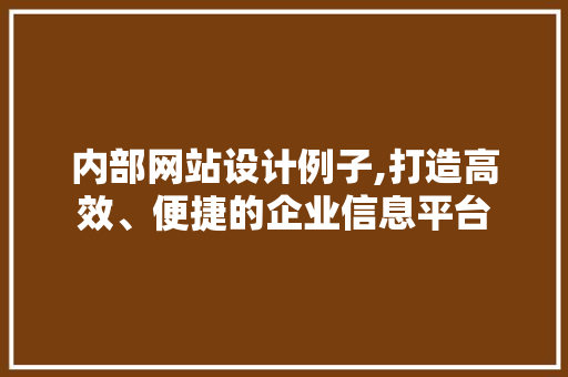 内部网站设计例子,打造高效、便捷的企业信息平台