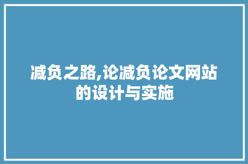 减负之路,论减负论文网站的设计与实施 减负之路,论减负论文网站的设计与实施 SEO关键词
