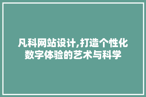 凡科网站设计,打造个性化数字体验的艺术与科学 凡科网站设计,打造个性化数字体验的艺术与科学 SEO关键词