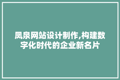 凤泉网站设计制作,构建数字化时代的企业新名片