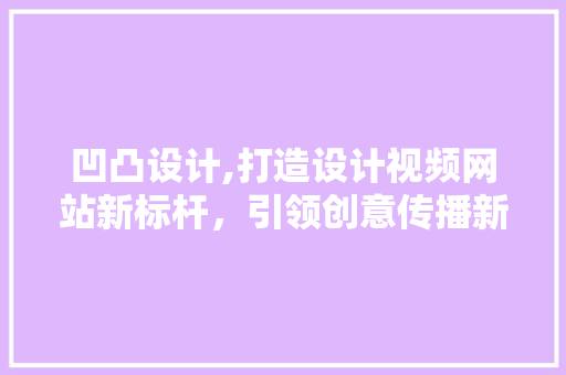 凹凸设计,打造设计视频网站新标杆，引领创意传播新时代 凹凸设计,打造设计视频网站新标杆，引领创意传播新时代 百度SEO