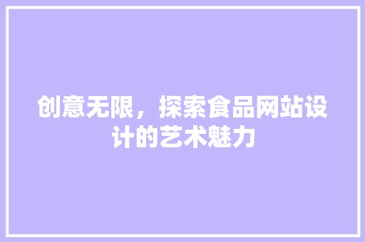 创意无限，探索食品网站设计的艺术魅力