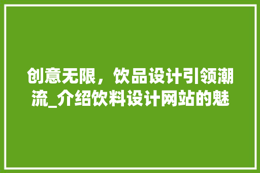 创意无限，饮品设计引领潮流_介绍饮料设计网站的魅力