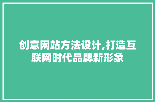 创意网站方法设计,打造互联网时代品牌新形象 SEO关键词 创意网站方法设计,打造互联网时代品牌新形象 创意网站方法设计,打造互联网时代品牌新形象 SEO关键词