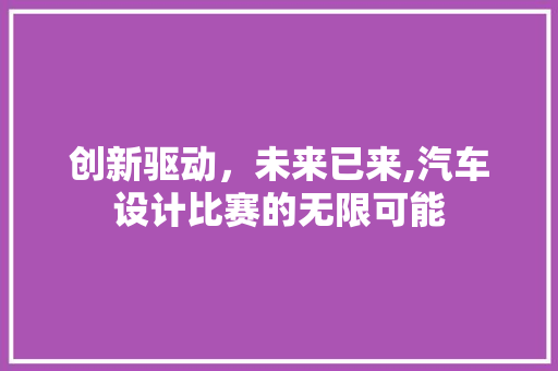 创新驱动，未来已来,汽车设计比赛的无限可能 创新驱动，未来已来,汽车设计比赛的无限可能 神马SEO