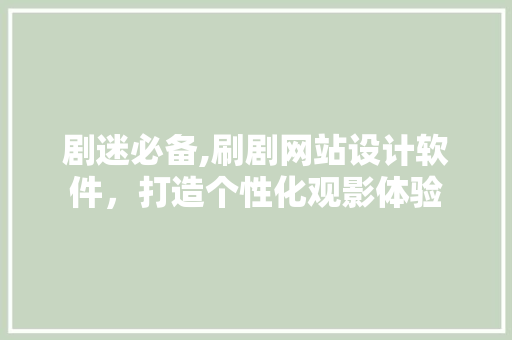 剧迷必备,刷剧网站设计软件，打造个性化观影体验 剧迷必备,刷剧网站设计软件，打造个性化观影体验 网站建设公司
