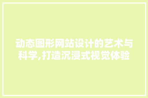 动态图形网站设计的艺术与科学,打造沉浸式视觉体验