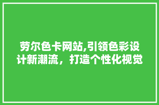 劳尔色卡网站,引领色彩设计新潮流，打造个性化视觉盛宴 劳尔色卡网站,引领色彩设计新潮流，打造个性化视觉盛宴 神马SEO