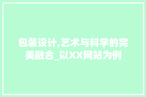 包装设计,艺术与科学的完美融合_以XX网站为例 包装设计,艺术与科学的完美融合_以XX网站为例 SEO关键词
