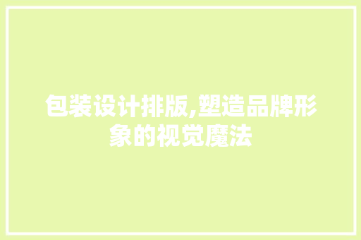 包装设计排版,塑造品牌形象的视觉魔法
