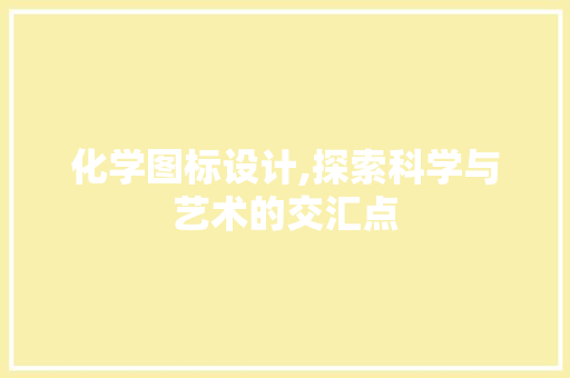 化学图标设计,探索科学与艺术的交汇点 化学图标设计,探索科学与艺术的交汇点 必应SEO