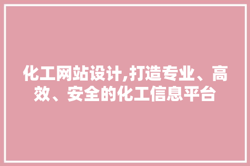 化工网站设计,打造专业、高效、安全的化工信息平台