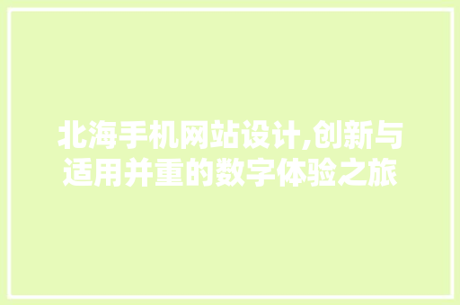 北海手机网站设计,创新与适用并重的数字体验之旅