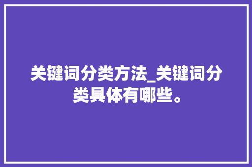 关键词分类方法_关键词分类具体有哪些。 关键词分类方法_关键词分类具体有哪些。 SEO关键词
